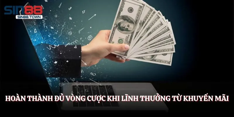Hoàn thành đủ vòng cược khi lĩnh thưởng từ khuyến mãi